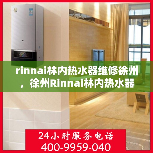 rinnai林内热水器维修徐州，徐州Rinnai林内热水器专业维修服务