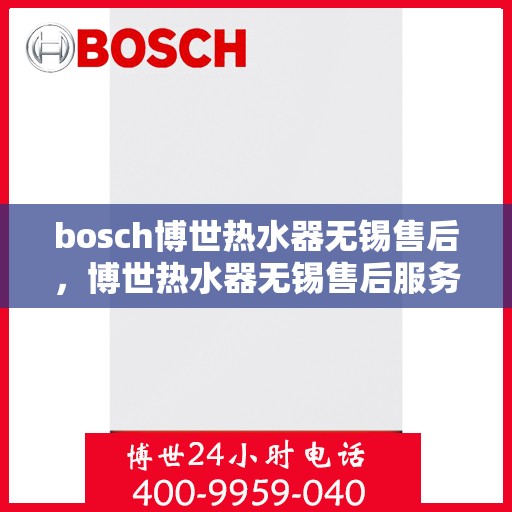 bosch博世热水器无锡售后，博世热水器无锡售后服务中心，专业团队为您提供贴心服务