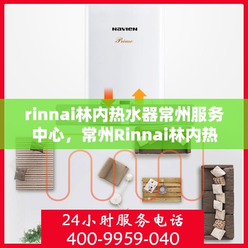 rinnai林内热水器常州服务中心，常州Rinnai林内热水器专业服务中心
