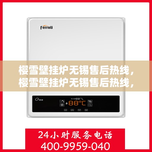 樱雪壁挂炉无锡售后热线，樱雪壁挂炉无锡售后热线，专业服务，温暖您的冬季生活