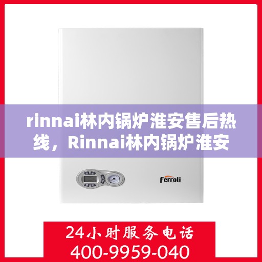 rinnai林内锅炉淮安售后热线，Rinnai林内锅炉淮安售后服务热线全解析