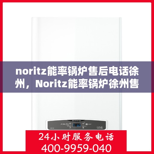 noritz能率锅炉售后电话徐州，Noritz能率锅炉徐州售后电话及服务一览
