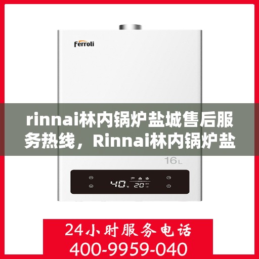 rinnai林内锅炉盐城售后服务热线，Rinnai林内锅炉盐城售后服务热线，专业快速解决您的锅炉问题