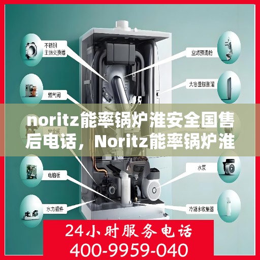 noritz能率锅炉淮安全国售后电话，Noritz能率锅炉淮安全国售后热线及维修服务指南