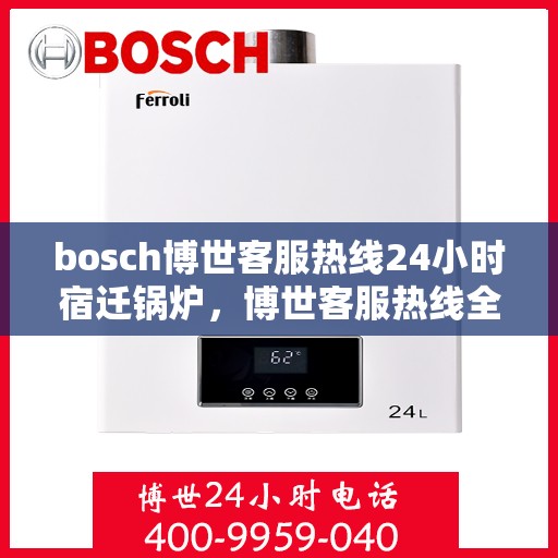 bosch博世客服热线24小时宿迁锅炉，博世客服热线全天候服务宿迁锅炉问题解答