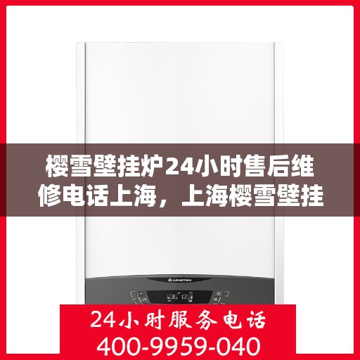 樱雪壁挂炉24小时售后维修电话上海，上海樱雪壁挂炉全天候售后维修服务热线