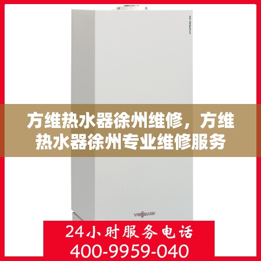 方维热水器徐州维修，方维热水器徐州专业维修服务