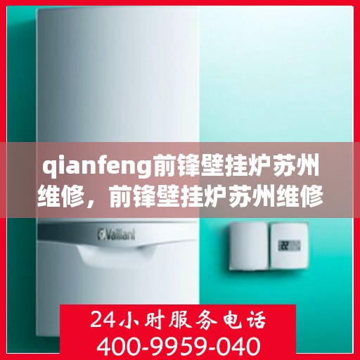 qianfeng前锋壁挂炉苏州维修，前锋壁挂炉苏州维修专业服务解析