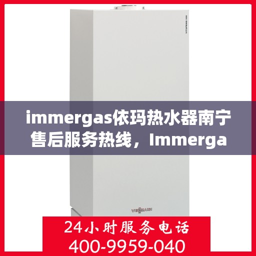 immergas依玛热水器南宁售后服务热线，Immergas依玛热水器南宁售后服务中心，专业热线，贴心服务