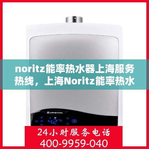 noritz能率热水器上海服务热线，上海Noritz能率热水器服务热线，专业解决您的热水问题
