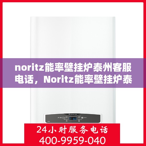 noritz能率壁挂炉泰州客服电话，Noritz能率壁挂炉泰州客服热线及售后支持