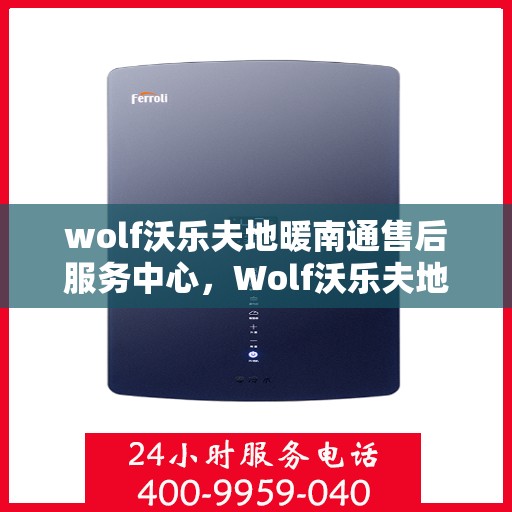 wolf沃乐夫地暖南通售后服务中心，Wolf沃乐夫地暖南通售后服务中心，专业维修，贴心服务