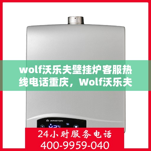 wolf沃乐夫壁挂炉客服热线电话重庆，Wolf沃乐夫壁挂炉重庆客服热线电话全攻略