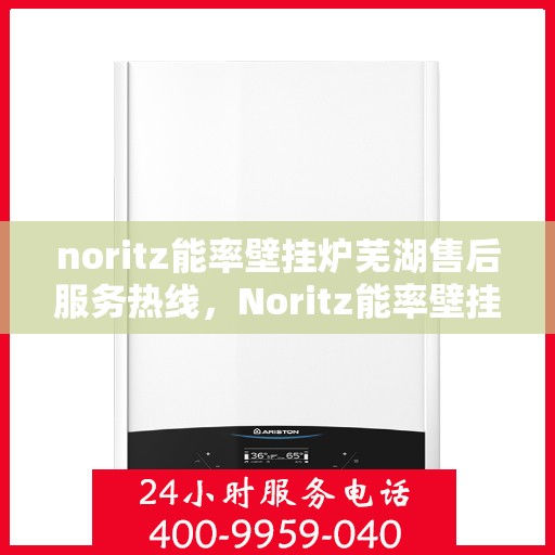 noritz能率壁挂炉芜湖售后服务热线，Noritz能率壁挂炉芜湖专业售后服务热线，贴心为您解决采暖问题