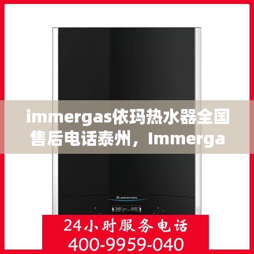 immergas依玛热水器全国售后电话泰州，Immergas依玛热水器泰州售后热线，全国服务电话一览