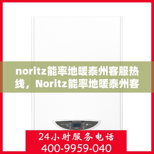 noritz能率地暖泰州客服热线，Noritz能率地暖泰州客服热线全解析