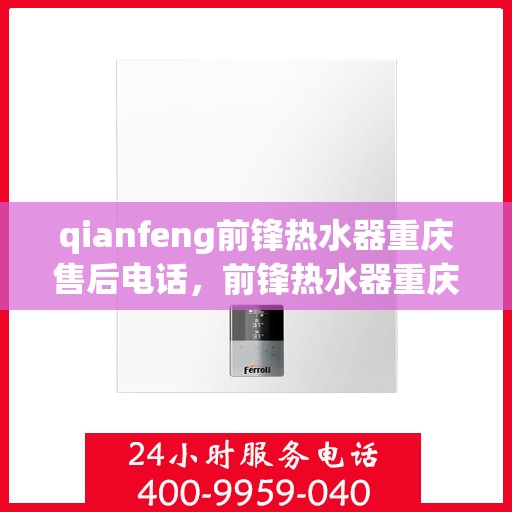 qianfeng前锋热水器重庆售后电话，前锋热水器重庆售后电话及服务一览