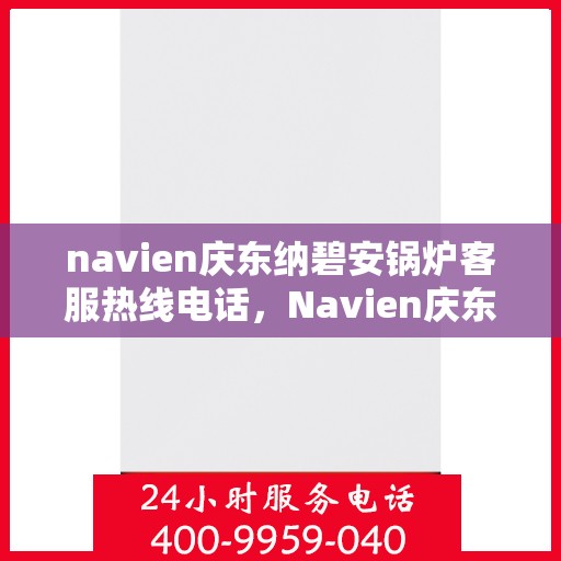 navien庆东纳碧安锅炉客服热线电话，Navien庆东纳碧安锅炉客服热线电话全解析，专业支持与解决方案