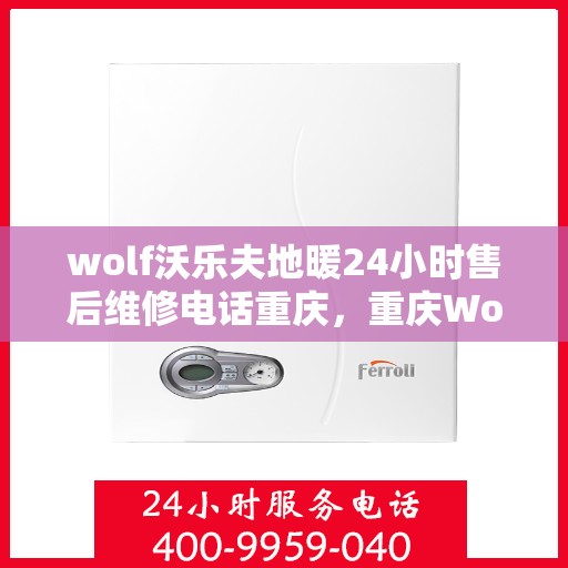 wolf沃乐夫地暖24小时售后维修电话重庆，重庆Wolf沃乐夫地暖24小时售后维修服务热线