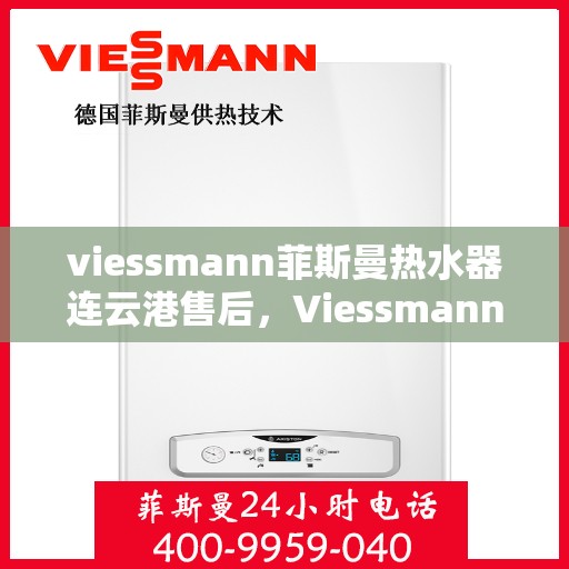 viessmann菲斯曼热水器连云港售后，Viessmann菲斯曼热水器连云港专业售后服务支持中心