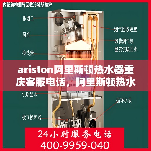 ariston阿里斯顿热水器重庆客服电话，阿里斯顿热水器重庆客服热线及售后服务指南