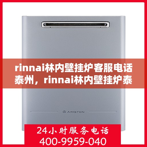 rinnai林内壁挂炉客服电话泰州，rinnai林内壁挂炉泰州客服热线及咨询指南