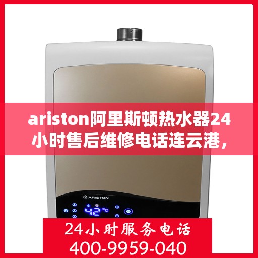 ariston阿里斯顿热水器24小时售后维修电话连云港，阿里斯顿热水器连云港售后维修热线全天候服务，专业解决您的热水器问题