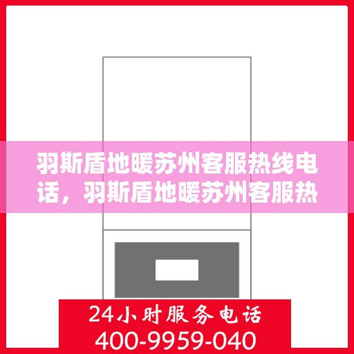 羽斯盾地暖苏州客服热线电话，羽斯盾地暖苏州客服热线详解，一站式服务，温暖您的生活