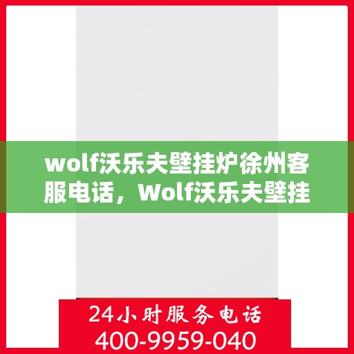 wolf沃乐夫壁挂炉徐州客服电话，Wolf沃乐夫壁挂炉徐州客服热线及咨询指南
