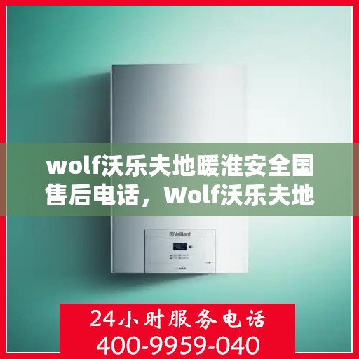 wolf沃乐夫地暖淮安全国售后电话，Wolf沃乐夫地暖淮安全国售后热线及维修服务指南