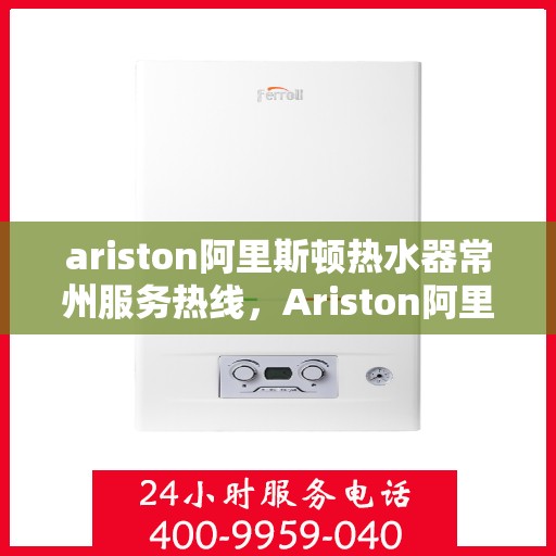 ariston阿里斯顿热水器常州服务热线，Ariston阿里斯顿热水器常州服务热线，专业团队，贴心服务