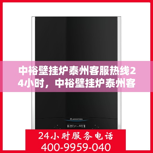 中裕壁挂炉泰州客服热线24小时，中裕壁挂炉泰州客服热线全天候服务，温暖守护您的居家温暖