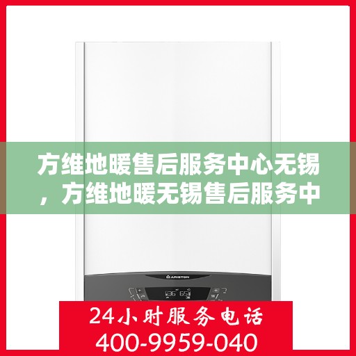 方维地暖售后服务中心无锡，方维地暖无锡售后服务中心，专业维修，温暖无忧