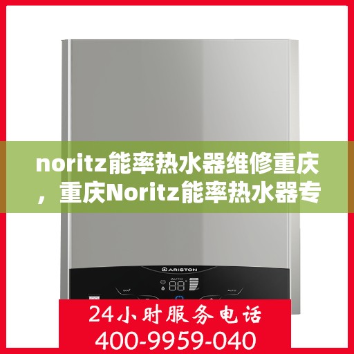 noritz能率热水器维修重庆，重庆Noritz能率热水器专业维修指南