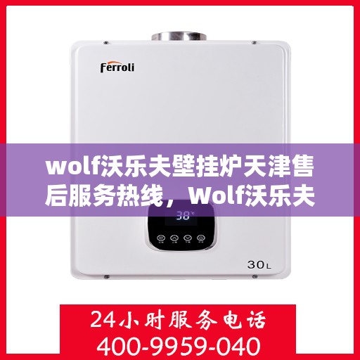 wolf沃乐夫壁挂炉天津售后服务热线，Wolf沃乐夫壁挂炉天津售后服务中心，专业热线，贴心服务