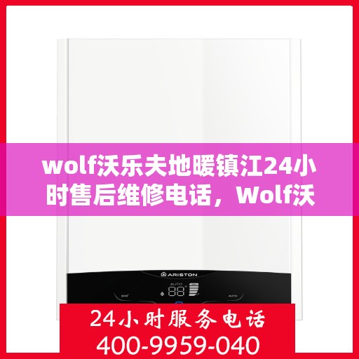 wolf沃乐夫地暖镇江24小时售后维修电话，Wolf沃乐夫地暖镇江全天候售后维修服务热线