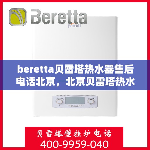 beretta贝雷塔热水器售后电话北京，北京贝雷塔热水器售后服务中心联系电话