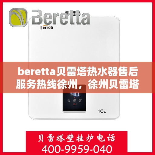 beretta贝雷塔热水器售后服务热线徐州，徐州贝雷塔热水器售后服务热线指南