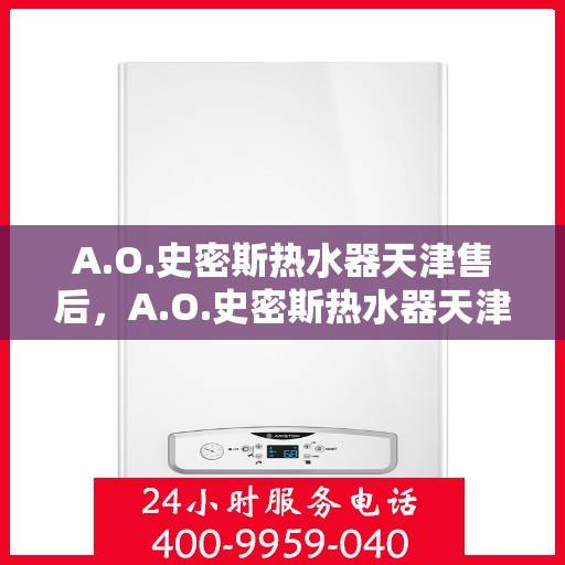 A.O.史密斯热水器天津售后，A.O.史密斯热水器天津专业售后服务解析