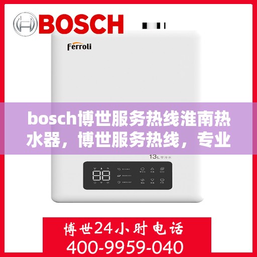 bosch博世服务热线淮南热水器，博世服务热线，专业解决淮南热水器问题的贴心服务