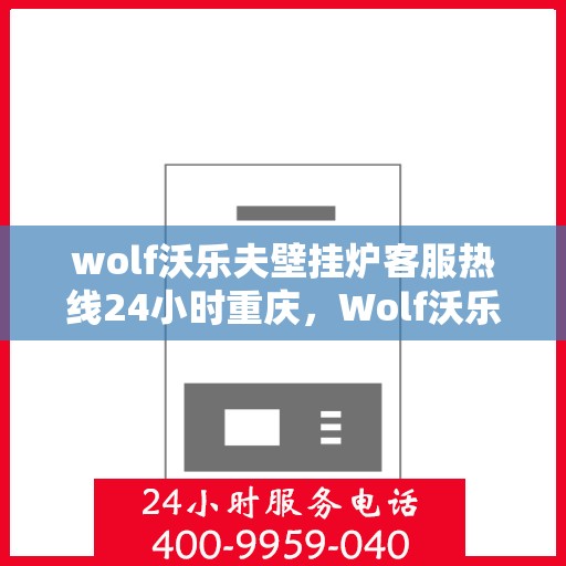 wolf沃乐夫壁挂炉客服热线24小时重庆，Wolf沃乐夫壁挂炉重庆24小时客服热线全方位服务