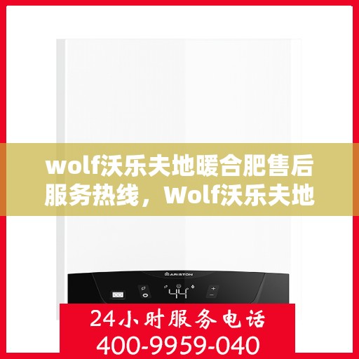 wolf沃乐夫地暖合肥售后服务热线，Wolf沃乐夫地暖合肥售后服务热线详解