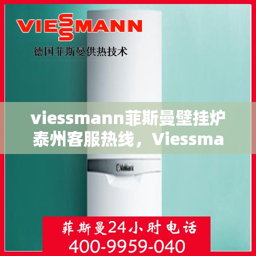 viessmann菲斯曼壁挂炉泰州客服热线，Viessmann菲斯曼壁挂炉泰州客服热线，专业解答，温暖您的生活