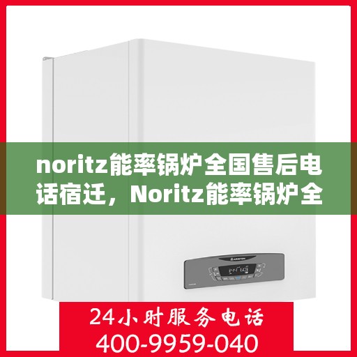 noritz能率锅炉全国售后电话宿迁，Noritz能率锅炉全国售后电话宿迁服务热线