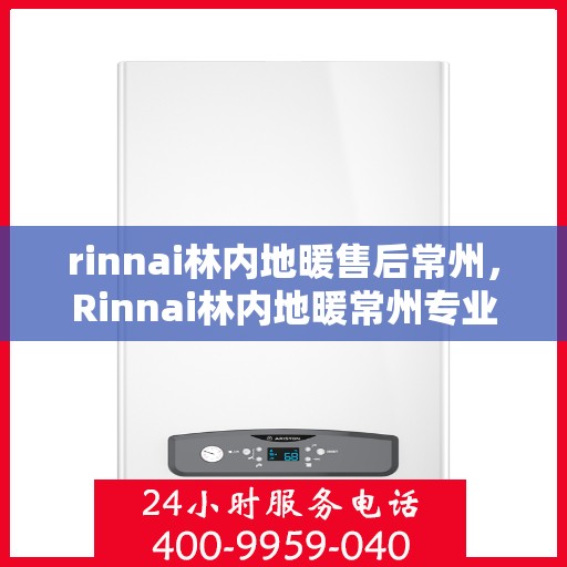 rinnai林内地暖售后常州，Rinnai林内地暖常州专业售后服务