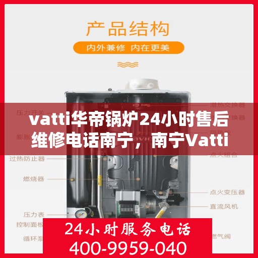 vatti华帝锅炉24小时售后维修电话南宁，南宁Vatti华帝锅炉全天候售后维修服务热线