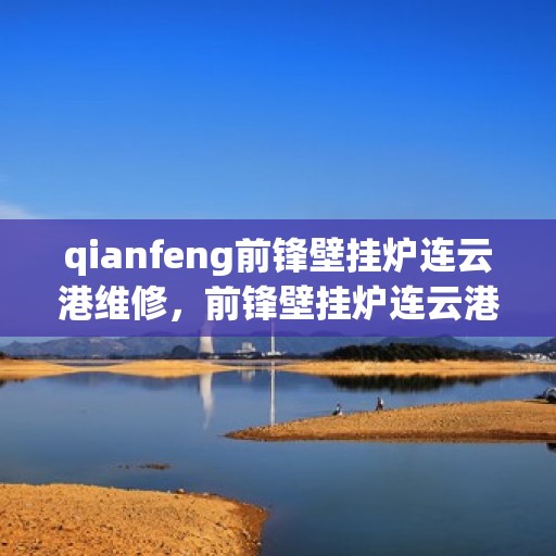 qianfeng前锋壁挂炉连云港维修，前锋壁挂炉连云港专业维修服务