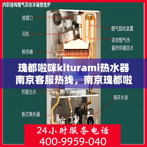 瑰都啦咪kiturami热水器南京客服热线，南京瑰都啦咪Kiturami热水器客服热线详解