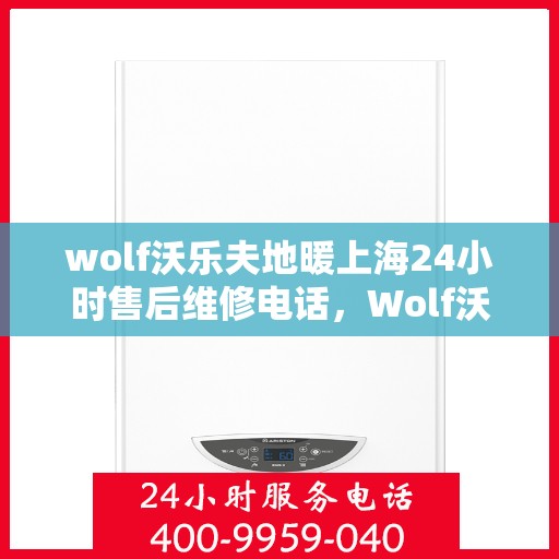 wolf沃乐夫地暖上海24小时售后维修电话，Wolf沃乐夫地暖上海全天候售后维修热线