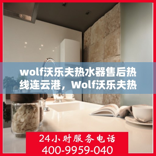 wolf沃乐夫热水器售后热线连云港，Wolf沃乐夫热水器连云港售后热线及服务一览
